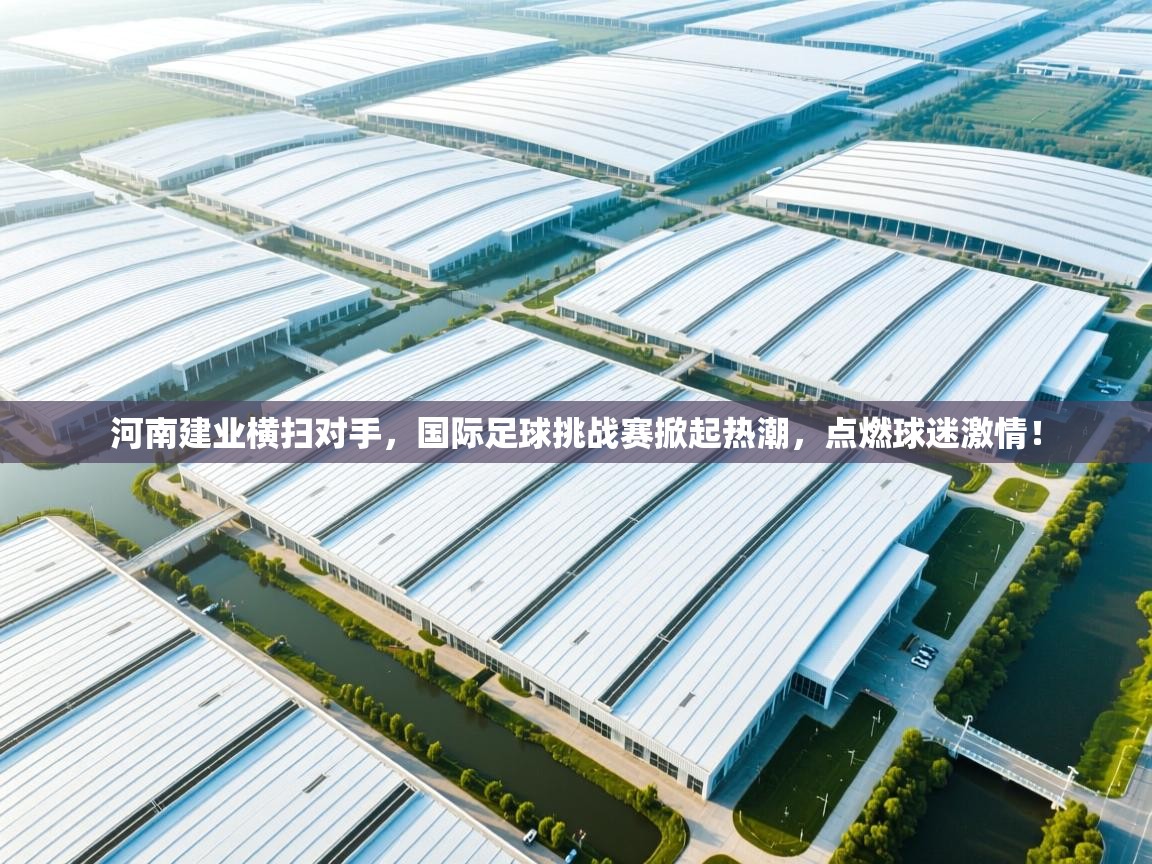 河南建业横扫对手，国际足球挑战赛掀起热潮，点燃球迷激情！  第2张