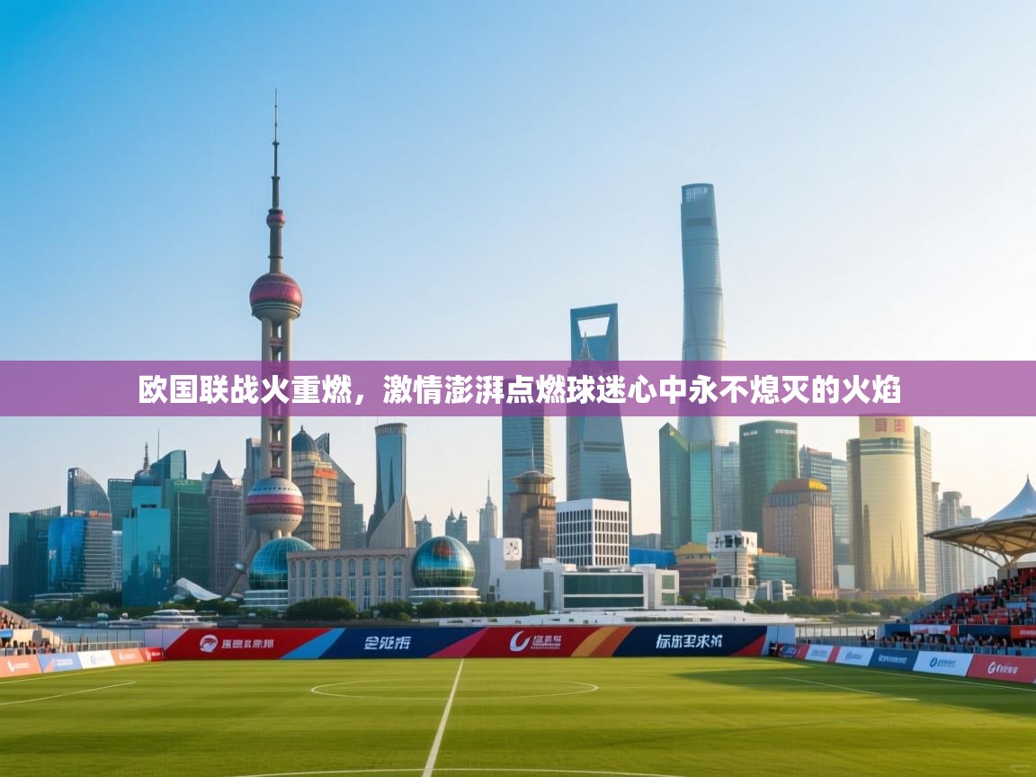 欧国联战火重燃，激情澎湃点燃球迷心中永不熄灭的火焰  第1张