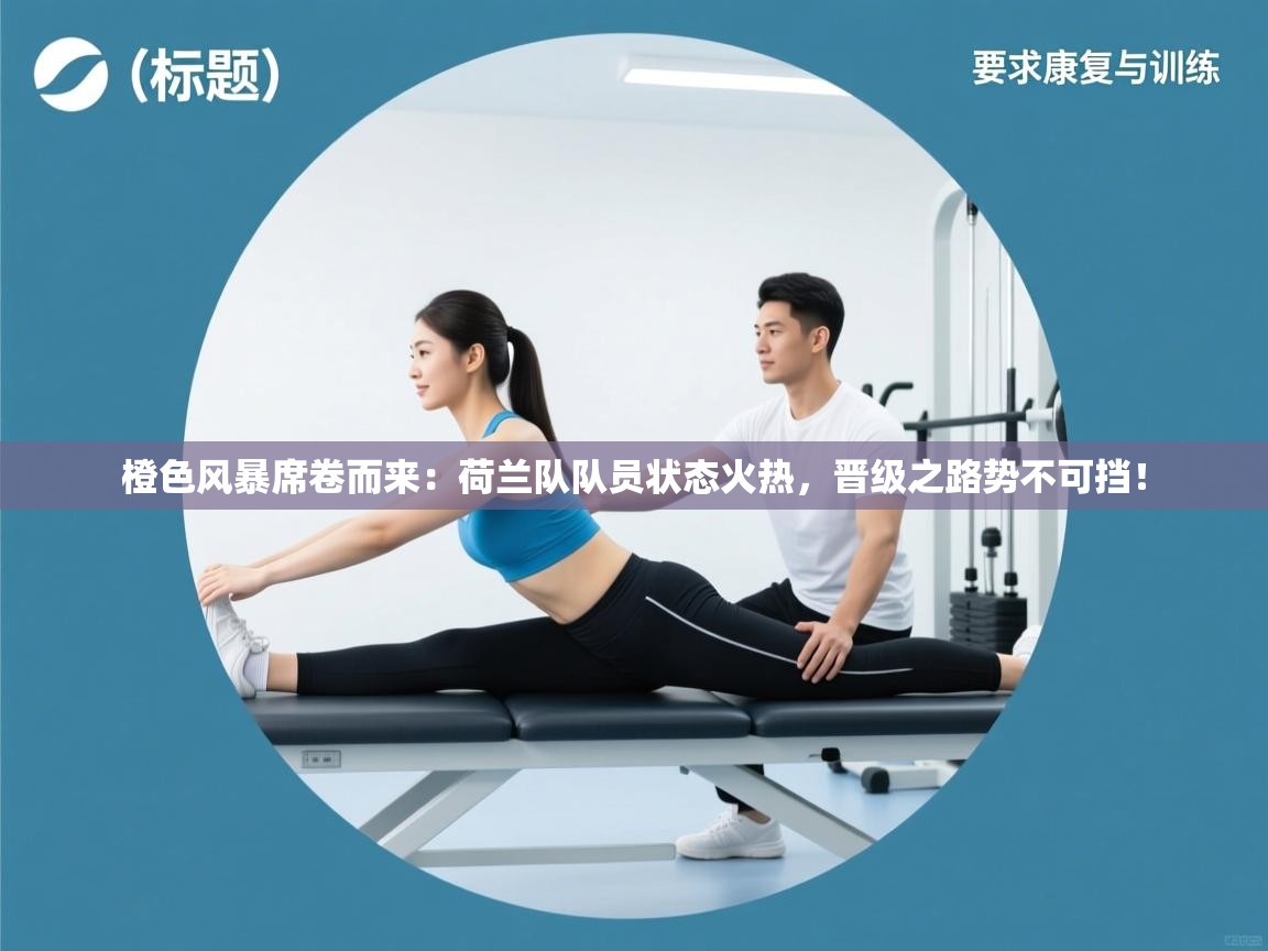 橙色风暴席卷而来:荷兰队队员状态火热,晋级之路势不可挡! 第1张