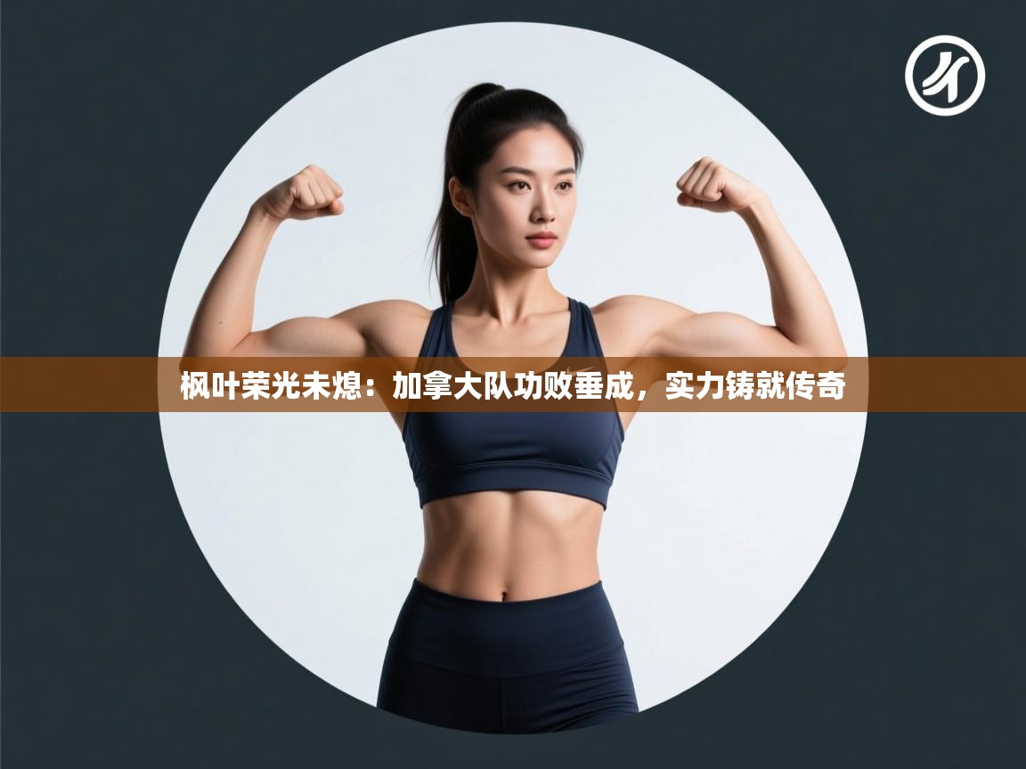 枫叶荣光未熄:加拿大队功败垂成,实力铸就传奇 第2张